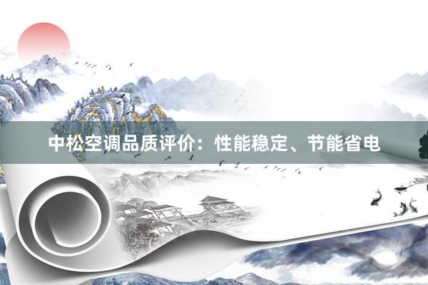 中松空调品质评价：性能稳定、节能省电