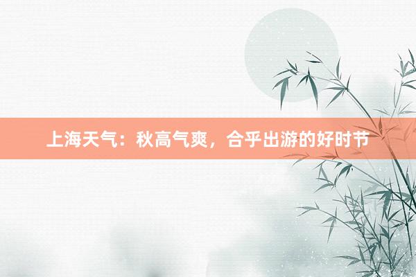 上海天气：秋高气爽，合乎出游的好时节