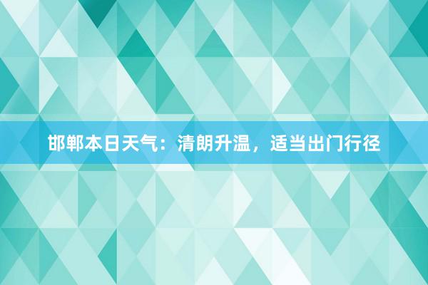 邯郸本日天气：清朗升温，适当出门行径